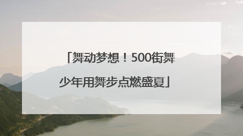 舞动梦想！500街舞少年用舞步点燃盛夏
